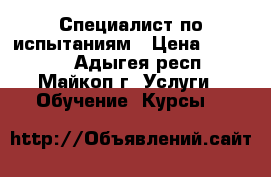 Специалист по испытаниям › Цена ­ 24 000 - Адыгея респ., Майкоп г. Услуги » Обучение. Курсы   